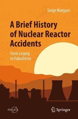 A Brief History of Nuclear Reactor Accidents: From Leipzig to Fukushima - Serge Marguet