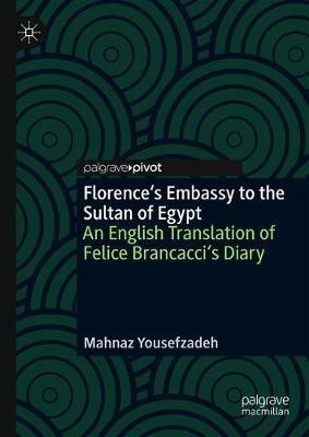 Florence's Embassy to the Sultan of Egypt: An English Translation of Felice Brancacci's Diary - Mahnaz Yousefzadeh