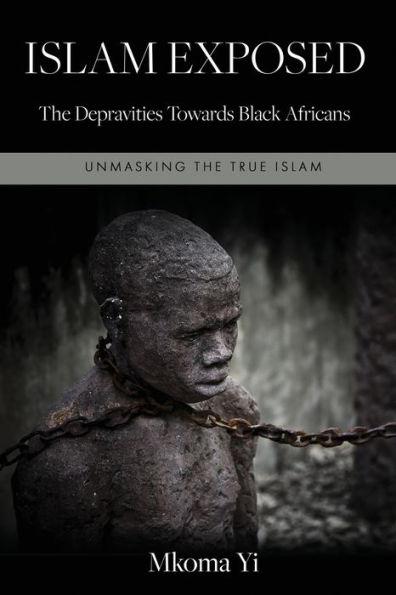 Islam Exposed: The Depravities Towards Black Africans - Mkoma Yi