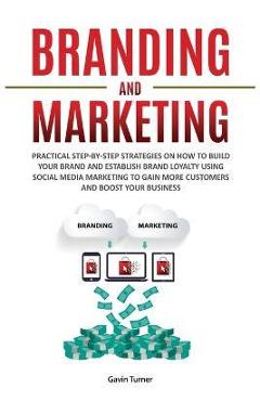 Coperta cărții 'Branding and Marketing: Practical Step-by-Step Strategies on How to Build your Brand and Establish Brand Loyalty using'