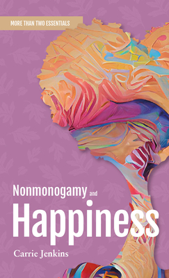 Nonmonogamy and Happiness: A More Than Two Essentials Guide - Carrie Jenkins