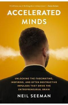 Poza produsului Accelerated Minds: Unlocking the Fascinating, Inspiring, and Often Destructive Impulses That Drive the Entrepreneurial Brain - Neil Seeman