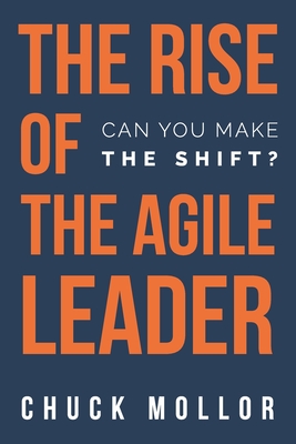 The Rise of the Agile Leader: Can You Make the Shift? - Chuck Mollor
