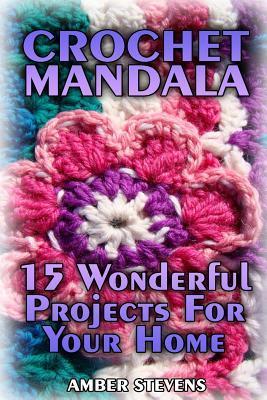Crochet Mandala: 15 Wonderful Projects For Your Home: (Crochet Patterns, Crochet Stitches) - Amber Stevens