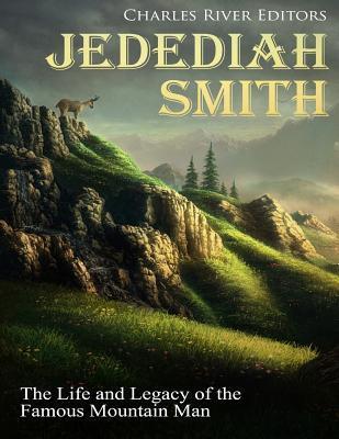 Jedediah Smith: The Life and Legacy of the Famous Mountain Man - Charles River