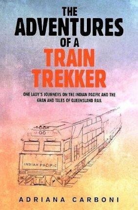 Coperta cărții 'The Adventures of a Train Trekker: One Lady's Journeys on the Indian Pacific and the Ghan and Tales of Queensland Rail'