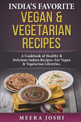 India's Favorite Vegan & Vegetarian Recipes: A Cookbook of Healthy & Delicious Indian Recipes, for Vegan & Vegetarian Lifestyles. - Meera Joshi