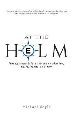 At the Helm: Living Your Life with More Clarity, Fulfillment and Joy - Michael Doyle