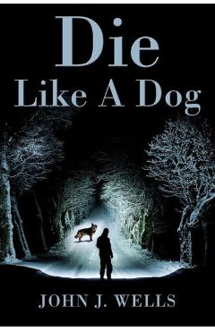Coperta cărții 'Die Like A Dog - John J. Wells'
