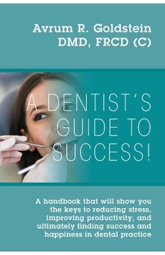 Coperta cărții 'A Dentist's Guide To Success!: A handbook that will show you the keys to reducing stress, improving productivity, and'
