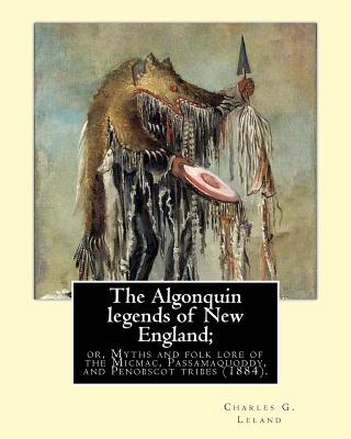 The Algonquin legends of New England; or, Myths and folk lore of the Micmac, Passamaquoddy, and Penobscot tribes (1884). By: Charles G. (Godfrey) Lela - Charles G. Leland