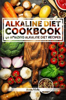 Alkaline Diet Cookbook: Get The Health Benefits of Alkaline Diet & Balance Your Acidity Levels..: 40 Amazing Alkaline Diet Recipes - Anas Malla