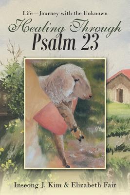Healing Through Psalm 23: Life-Journey with the Unknown - Inseong J. Kim