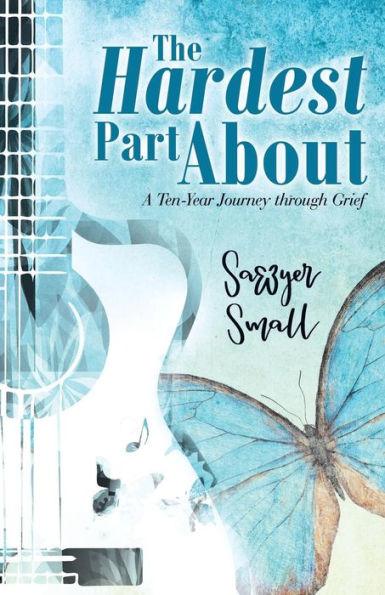 The Hardest Part About: A Ten-Year Journey Through Grief - Sawyer Small