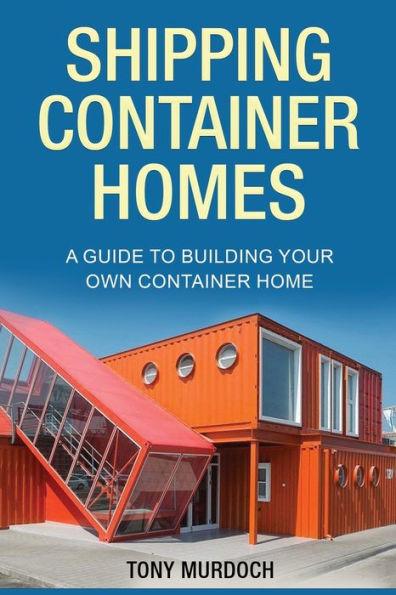 Shipping Container Homes: A Guide to Building Your Own Container Home - Tony Murdoch