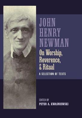 Newman on Worship, Reverence, and Ritual: A Selection of Texts - John Henry Newman