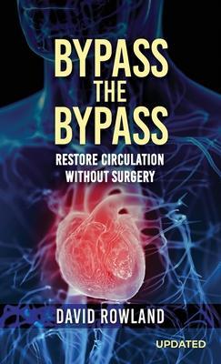 Bypass the Bypass: RESTORE CIRCULATION WITHOUT SURGERY (Revised Edition): RESTORE CIRCULATION WITHOUT SURGERY - David Rowland