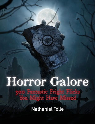 Horror Galore: 300 Fantastic Fright Flicks You Might Have Missed - Nathaniel Tolle