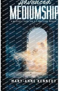 Coperta cărții 'Advanced Mediumship: A Masterful Guide for the Practicing Medium - Mary-anne Kennedy'
