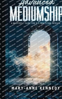 Advanced Mediumship: A Masterful Guide for the Practicing Medium - Mary-anne Kennedy