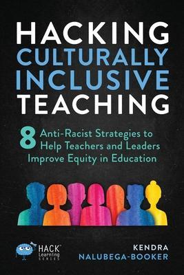 Hacking Culturally Inclusive Teaching: 8 anti-racist lessons that help teachers and leaders improve equity in education - Kendra Nalubega-booker
