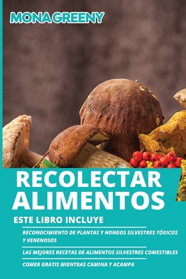 Recolectar alimentos: Este libro incluye: Reconocimiento de plantas y hongos silvestres tóxicos y venenosos + Las mejores recetas de aliment - Mona Greeny