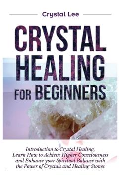 Coperta cărții 'Crystal Healing for Beginners: Introduction to Crystal Healing, Learn how to Achieve Higher Consciousness and Enhance'