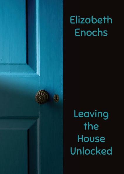 Leaving the House Unlocked - Elizabeth Enochs