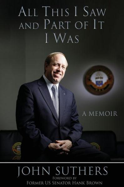 All This I Saw, and Part of It I Was: A Memoir - John Suthers