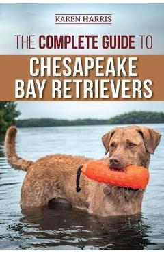 Coperta cărții 'The Complete Guide to Chesapeake Bay Retrievers: Training, Socializing, Feeding, Exercising, Caring for, and Loving'