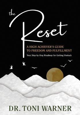 The Reset, A High Achiever's Guide to Freedom and Fulfillment: Your Step-By-Step Roadmap for Getting Unstuck - Toni Warner