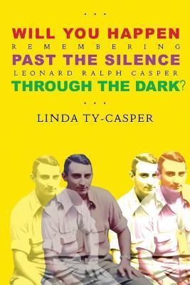 Coperta cărții 'Will You Happen, Past the Silence, Through the Dark?: Remembering Leonard Ralph Casper - Linda Ty Casper'