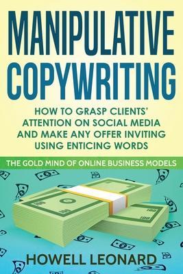 Manipulative Copywriting: How to Grasp clients' attention on Social Media and make Any Offer Inviting Using enticing Words - Howell Leonard