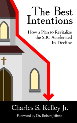 The Best Intentions: How a Plan to Revitalize the SBC Accelerated Its Decline - Charles S. Kelley