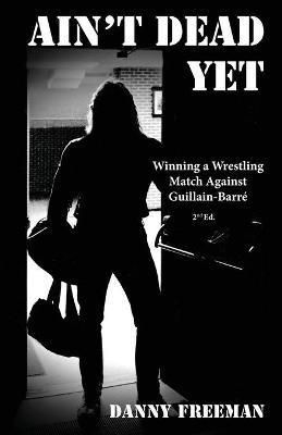 Coperta cărții 'Ain't Dead Yet: Winning a Wrestling Match Against Guillain-Barré - Danny Freeman'
