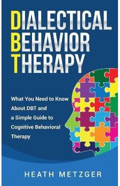 Coperta cărții 'Dialectical Behavior Therapy: What You Need to Know About DBT and a Simple Guide to Cognitive Behavioral Therapy -'