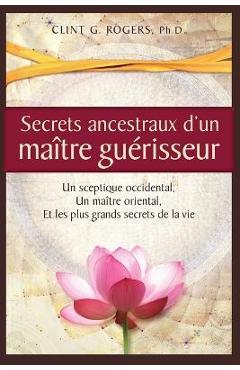 Coperta cărții 'Secrets ancestraux d'un maître guérisseur: Un sceptique occidental, un maître oriental et les plus grands secrets de la'