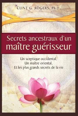 Coperta cărții 'Secrets ancestraux d'un maître guérisseur: Un sceptique occidental, un maître oriental et les plus grands secrets de la'