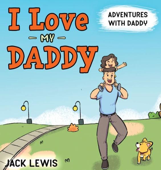 I Love My Daddy: Adventures with Daddy: A heartwarming children's book about the joy of spending time together - Jack Lewis
