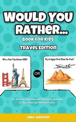 Would You Rather Game Book for Kids: Travel Edition - Fun, Educational and Thought Provoking Questions About Travel (For Kids Ages 6-12) - Jake Jokester