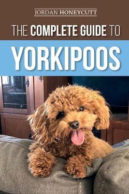 Coperta cărții 'The Complete Guide to Yorkipoos: Choosing, Preparing for, Raising, Training, Feeding, and Loving Your New Yorkipoo'