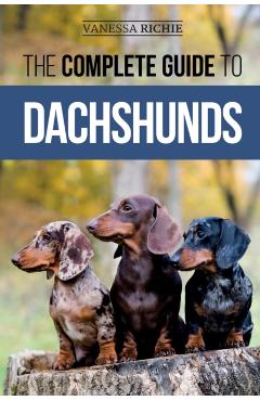 The Complete Guide to Dachshunds: Finding, Feeding, Training, Caring For, Socializing, and Loving Your New Dachshund Puppy - Vanessa Richie
