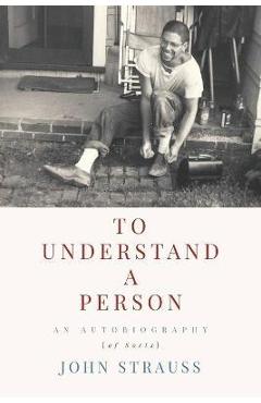 Coperta cărții 'To Understand a Person: An Autobiography (of Sorts) - John Strauss'