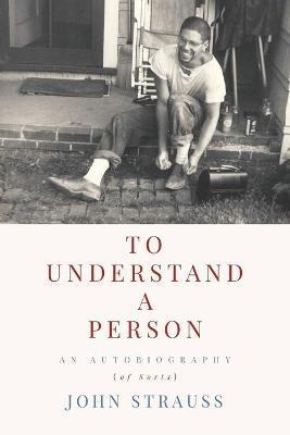 To Understand a Person: An Autobiography (of Sorts) - John Strauss
