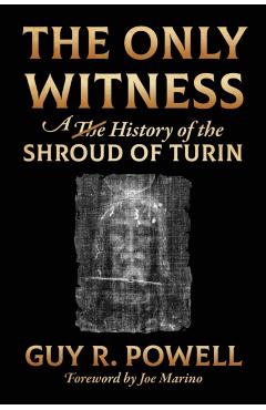 The Only Witness: A History of the Shroud Of Turin - Guy R. Powell