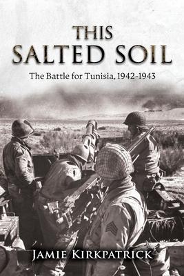 This Salted Soil: The Battle for Tunisia, 1942-1943 - Jamie Kirkpatrick