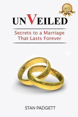Unveiled: Secrets To A Marriage That Lasts Forever - Stanley Padgett