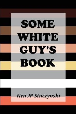 Some White Guy's Book - Ken Jp Stuczynski