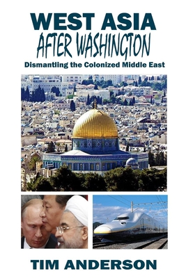 West Asia After Washington: Dismantling the Colonized Middle East - Tim Anderson