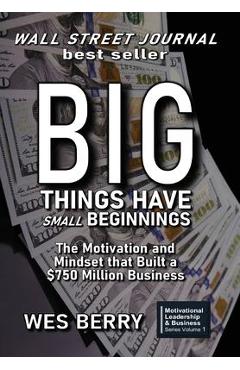 Coperta cărții 'Big Things Have Small Beginnings: The Motivation and Mindset that Built a $750 Million Business - Wes Berry'